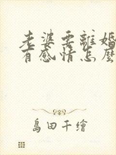 老婆要离婚说没有感情怎么挽回