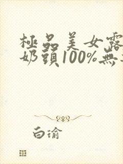 极品美女露出双奶头100%无遮挡.