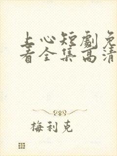 上心短剧免费观看全集高清