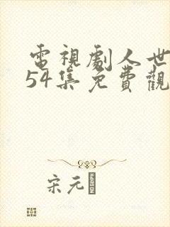 电视剧人世间第54集免费观看