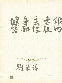 健身主要锻炼哪些部位肌肉