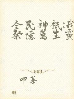 全民神祇:我献祭亿万生灵成神全文免费封面
