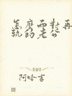 怎么面对再次出轨的老公