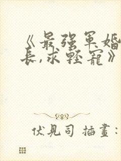 《最强军婚:首长,求轻宠》全文免费