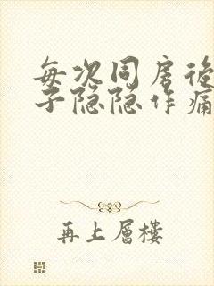 每次同房后小肚子隐隐作痛