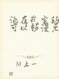 泡在我家的辣妹可以动漫免费观看全集完整版