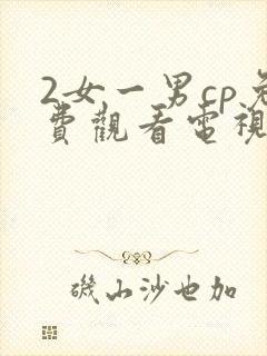 2女一男cp免费观看电视剧