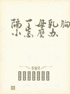 隔了母乳胸部变小怎么办