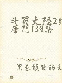 斗罗大陆2绝世唐门139集