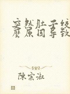 突然肚子绞痛什么原因导致的呢