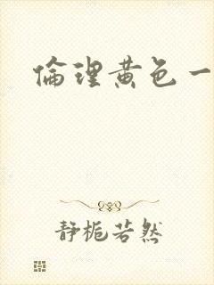 伦理黄色一级片