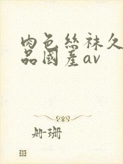 肉色丝袜久久精品国产av