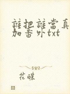 谁把谁当真全文加番外txt