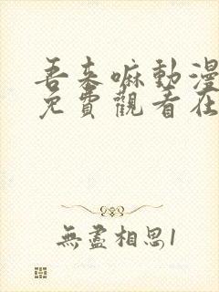 吾来嘛动漫全集免费观看在线观看