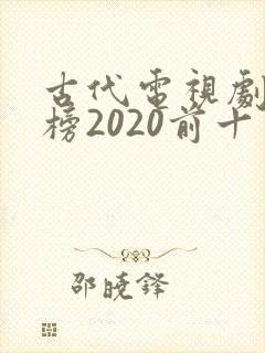 古代电视剧排行榜2020前十名