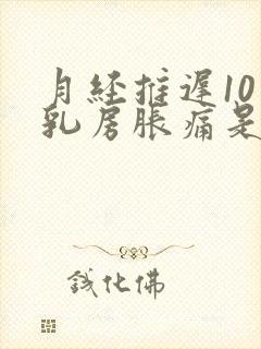 月经推迟10天乳房胀痛是怎么回事