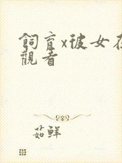 饲育x彼女在线观看