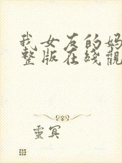 我女友的妈妈完整版在线观看