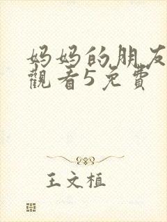 妈妈的朋友在线观看5免费