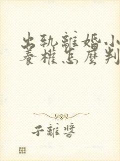 出轨离婚小孩抚养权怎么判