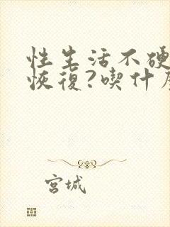 性生活不硬怎么恢复?吃什么药调理