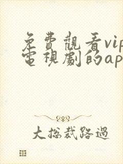 免费观看vip电视剧的app有哪些