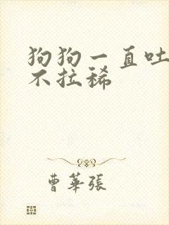 狗狗一直吐黄水不拉稀