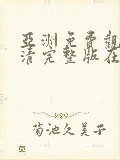 亚洲免费观看高清完整版在线观看网站