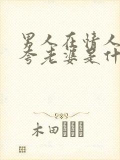 男人在情人面前夸老婆是什么心理