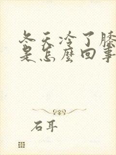 冬天冷了膝盖疼是怎么回事