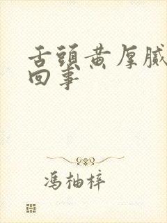 舌头黄厚腻怎么回事