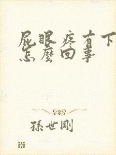 屁眼疼有下坠感怎么回事