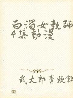 白浊女教师1～4集动漫