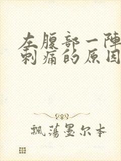 左腹部一阵一阵刺痛的原因