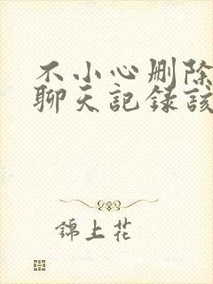 不小心删除微信聊天记录该怎么办封面