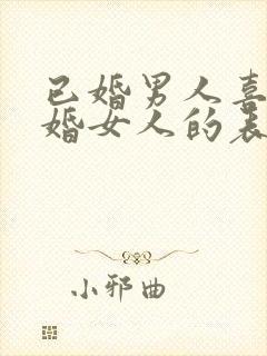 已婚男人喜欢已婚女人的表现