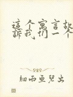 这个寓言故事告诉我们一个什么道理