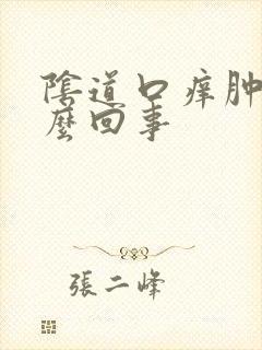 阴道口痒肿痛怎么回事