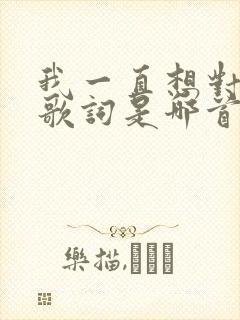 我一直想对你说歌词是哪首歌