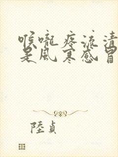 喉咙疼流清鼻涕是风寒感冒还是风热感冒封面