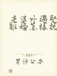 老婆外遇坚决要离婚怎样挽回