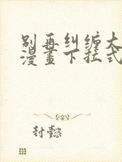 别再纠缠大小姐漫画下拉式奇漫屋