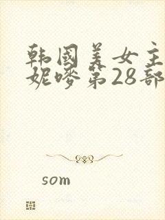 韩国美女主播朴妮唛第28部