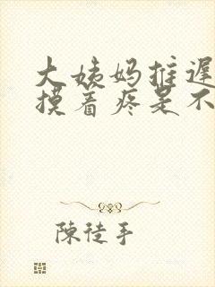 大姨妈推迟乳头摸着疼是不是怀孕了