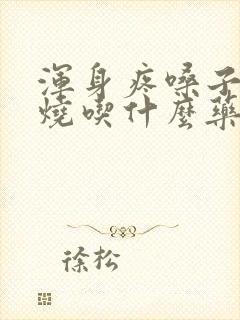 浑身疼嗓子疼发烧吃什么药