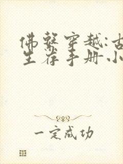 佛系穿越:古代生存手册小说可以买全文吗