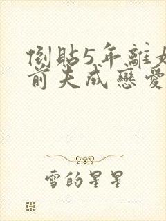 倒贴5年离婚后前夫成恋爱脑结局