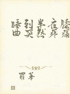 睡到半夜膝盖弯曲突然疼痛