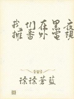 我们在黑夜中相拥番外电视剧免费观看