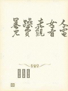 暴躁老女人高清免费观看电视剧大全